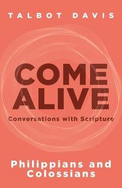 Come Alive: Philippians and Colossians: Conversations with Scripture - Talbot Davis