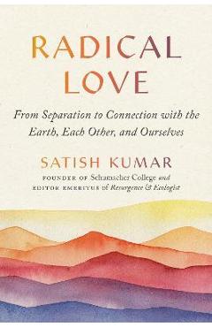 Radical Love: From Separation to Connection with the Earth, Each Other, and Ourselves - Satish Kumar