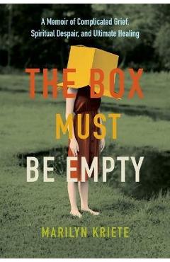 The Box Must Be Empty: A Memoir of Complicated Grief, Spiritual Despair, and Ultimate Healing - Marilyn Kriete