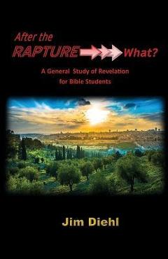 After the Rapture →→→ What?: A General Study of Revelation for Bible Students - Jim Diehl