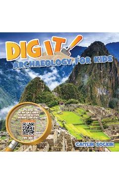 Dig It!: Archaeology for Kids - Caitlin Sockin