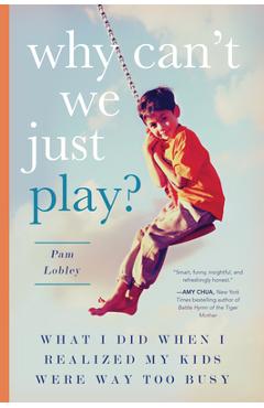 Why Can\'t We Just Play?: What I Did When I Realized My Kids Were Way Too Busy - Pam Lobley
