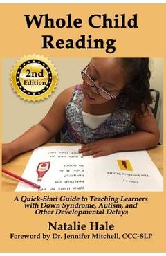 Whole Child Reading: A Quick-Start Guide to Teaching Learners with Down Syndrome, Autism, and Other Developmental Delays - Natalie Hale