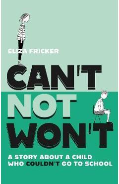 Can\'t Not Won\'t: A Story about a Child Who Couldn\'t Go to School - Eliza Fricker