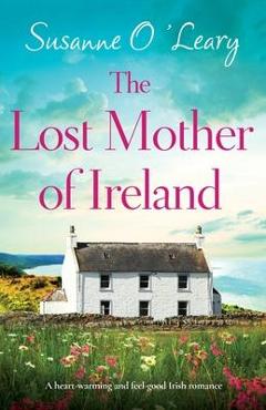 The Lost Mother of Ireland: A heart-warming and feel-good Irish romance - Susanne O\'leary