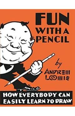 Fun With A Pencil: How Everybody Can Easily Learn to Draw - Andrew Loomis