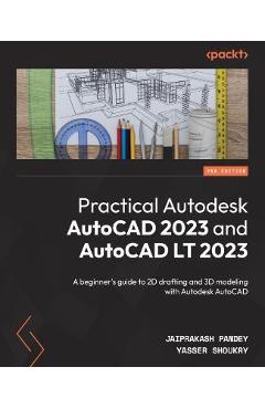 Practical Autodesk AutoCAD 2023 and AutoCAD LT 2023 - Second Edition: A beginner\'s guide to 2D drafting and 3D modeling with Autodesk AutoCAD - Jaiprakash Pandey