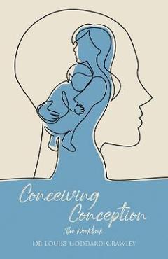 Conceiving Conception: The New Psychological Approach to Unlocking the Baby in You - Louise Goddard-crawley