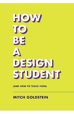 How to Be a Design Student (and How to Teach Them) - Mitch Goldstein