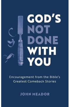 God\'s Not Done with You: Encouragement from the Bible\'s Greatest Comeback Stories - John Meador