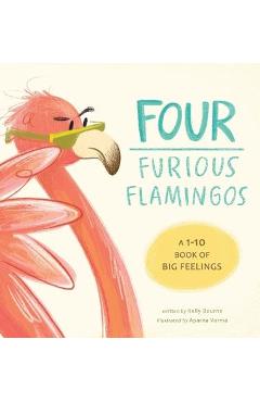 Four Furious Flamingos: A 1-10 Counting Book of Big Feelings - Kelly Bourne
