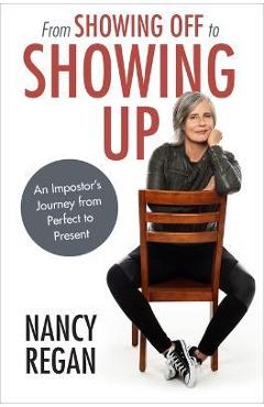From Showing Off to Showing Up: An Impostor\'s Journey from Perfect to Present - Nancy Regan