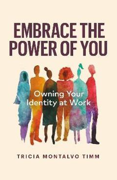 Embrace the Power of You: Owning Your Identity at Work - Tricia Montalvo Timm