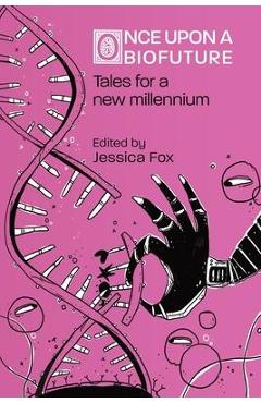Once Upon a Biofuture: Tales for a new millennium - Jessica Fox