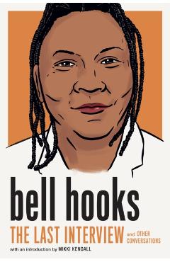 Bell Hooks: The Last Interview: And Other Conversations - Bell Hooks