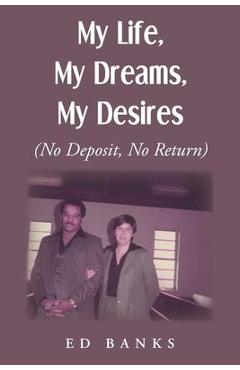 My Life, My Dreams, My Desires: No Deposit, No Return - Ed Banks