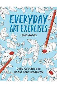 Everyday Art Exercises: Daily Activities to Boost Your Creativity - Jane Maday