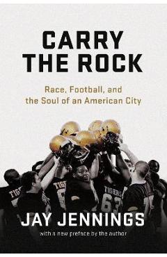 Carry the Rock: Race, Football, and the Soul of an American City - Jay Jennings