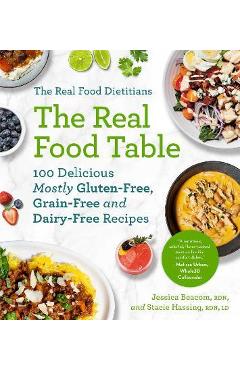 The Real Food Dietitians: The Real Food Table: 100 Delicious Mostly Gluten-Free, Grain-Free and Dairy-Free Recipes: A Cookbook - Jessica Beacom
