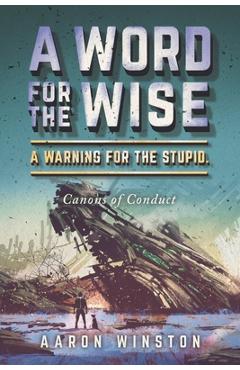 A Word for the Wise. a Warning for the Stupid.: Canons of Conduct - Aaron Winston