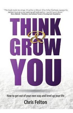 Think & Grow You: How to Get Out of Your Own Way and Level Up Your Life - Chris Felton
