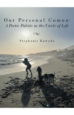 Our Personal Gaman: A Poetic Palette in the Circle of Life - Stephanie Kawada