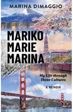 Mariko Marie Marina: My Life through Three Cultures A Memoir - Marina Dimaggio