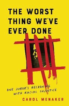 The Worst Thing We\'ve Ever Done: One Juror\'s Reckoning with Racial Injustice - Carol Menaker