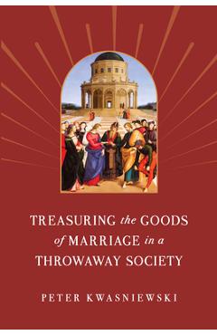 Treasuring the Goods of Marriage in a Throwaway Society - Peter Kwasniewski