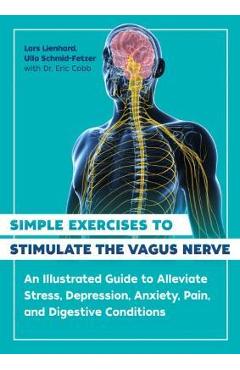 Simple Exercises to Stimulate the Vagus Nerve: An Illustrated Guide to Alleviate Stress, Depression, Anxiety, Pain, and Digestive Conditions - Lars Lienhard