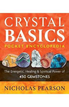 Crystal Basics Pocket Encyclopedia: The Energetic, Healing, and Spiritual Power of 450 Gemstones - Nicholas Pearson