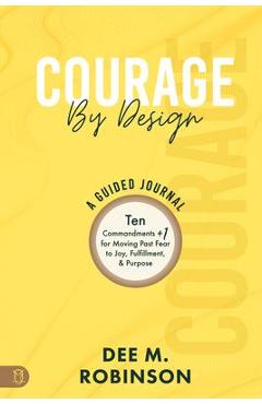 Courage by Design: A Guided Journal: Ten Commandments +1 for Moving Past Fear to Joy, Fulfillment, and Purpose - Dee M. Robinson