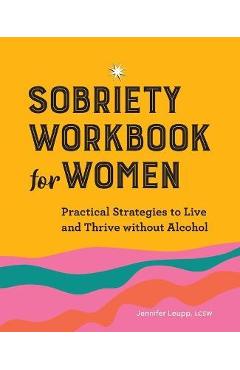 Sobriety Workbook for Women: Practical Strategies to Live and Thrive Without Alcohol - Jennifer Leupp