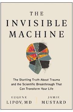 The Invisible Machine: The Startling Truth about Trauma and the Scientific Breakthrough That Can Transform Your Life - Eugene Lipov