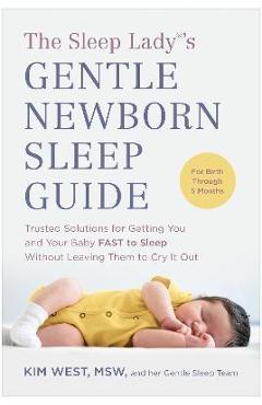 The Sleep Lady(r)\'s Gentle Newborn Sleep Guide: Trusted Solutions for Getting You and Your Baby Fast to Sleep Without Leaving Them to Cry It Out - Kim West