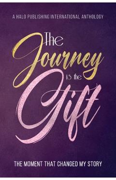 The Journey is the Gift: The Moment that Changed My Story - Halo Publishing International