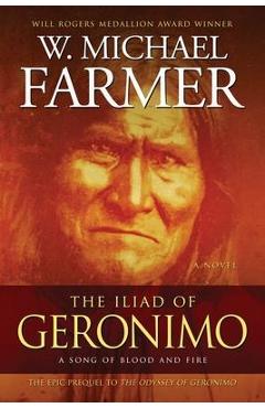 The Iliad of Geronimo: A Song of Ice and Fire - W. Michael Farmer