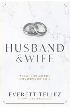 Husband & Wife: A Guide to Lifelong Love and Marriage That Lasts - Everett Tellez