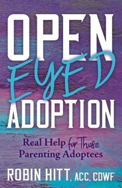 Open-eyed adoption: real help for those parenting adoptees - robin hitt