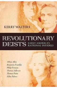 Revolutionary Deists: Early America\'s Rational Infidels - Kerry Walters