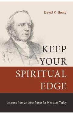 Keep Your Spiritual Edge: Lessons from Andrew Bonar for Ministers Today - David P. Beaty