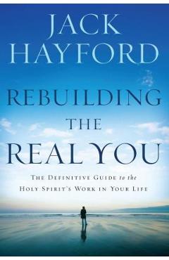 Rebuilding the Real You: The Definitive Guide to the Holy Spirit\'s Work in Your Life (Revised) - Jack W. Hayford