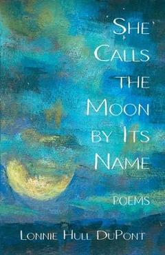 She Calls the Moon by Its Name: Poems - Lonnie Hull Dupont