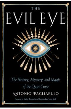 The Evil Eye: The History, Mystery, and Magic of the Quiet Curse - Antonio Pagliarulo