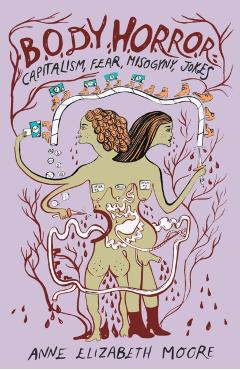 Body Horror: Capitalism, Fear, Misogyny, Jokes - Anne Elizabeth Moore
