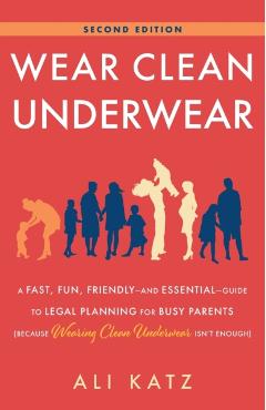 Wear Clean Underwear: A Fast, Fun, Friendly-and Essential-Guide to Legal Planning for Busy Parents (Because Wearing Clean Underwear Isn't En - Ali Katz