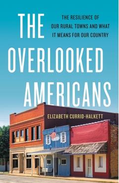 The Overlooked Americans: The Resilience of Our Rural Towns and What It Means for Our Country - Elizabeth Currid-halkett
