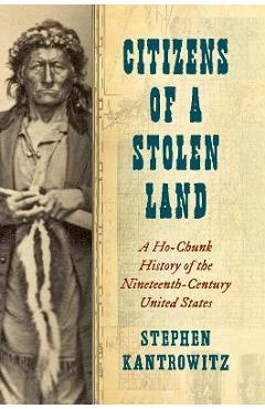 Citizens of a Stolen Land: A Ho-Chunk History of the Nineteenth-Century United States - Stephen Kantrowitz