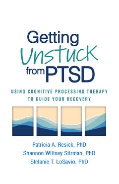 Getting Unstuck from PTSD: Using Cognitive Processing Therapy to Guide Your Recovery - Patricia A. Resick