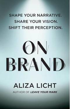 On Brand: Shape Your Narrative. Share Your Vision. Shift Their Perception. - Aliza Licht